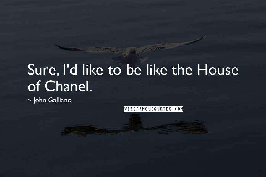 John Galliano Quotes: Sure, I'd like to be like the House of Chanel.