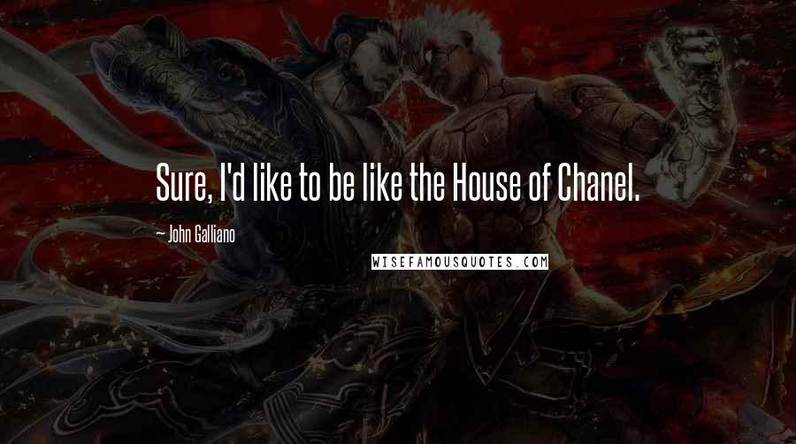 John Galliano Quotes: Sure, I'd like to be like the House of Chanel.