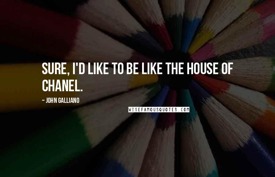 John Galliano Quotes: Sure, I'd like to be like the House of Chanel.