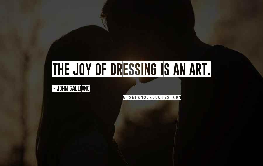 John Galliano Quotes: The joy of dressing is an art.