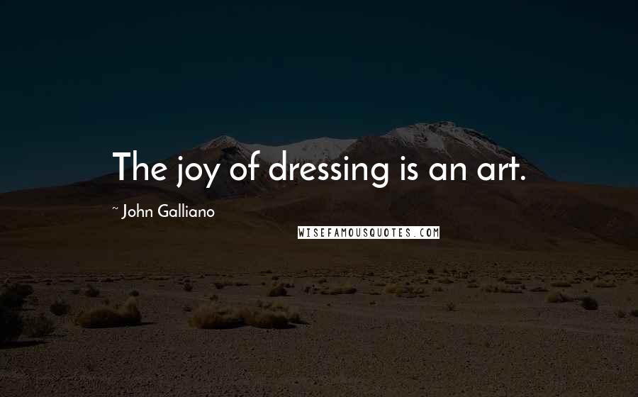 John Galliano Quotes: The joy of dressing is an art.