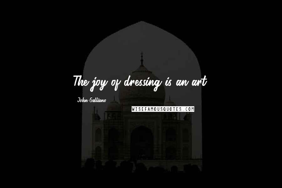 John Galliano Quotes: The joy of dressing is an art.