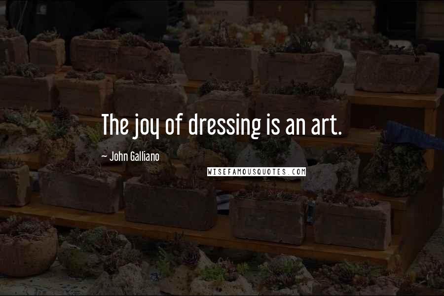 John Galliano Quotes: The joy of dressing is an art.