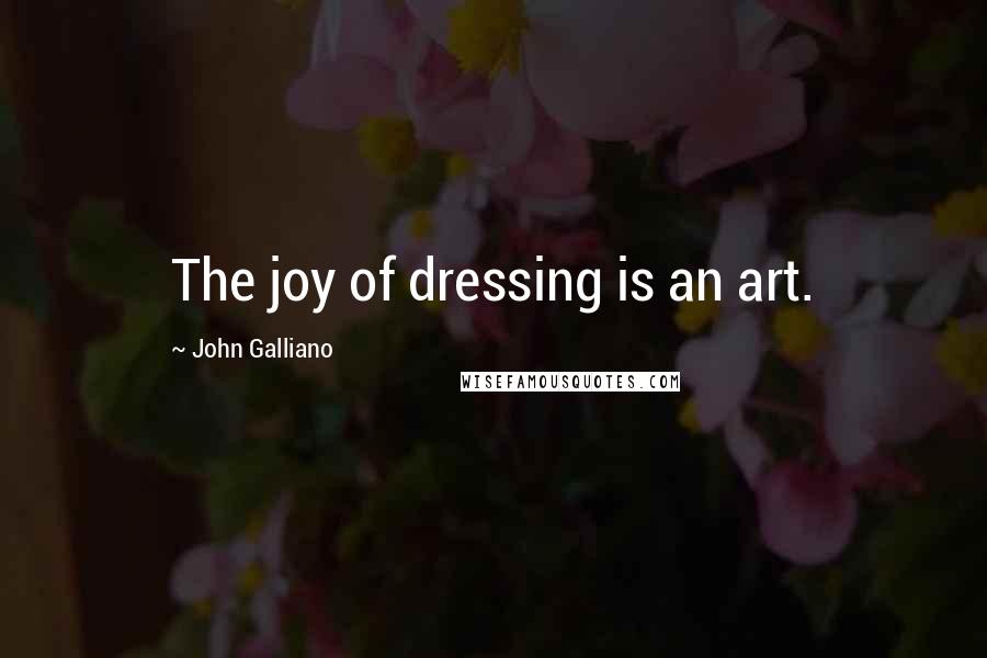 John Galliano Quotes: The joy of dressing is an art.