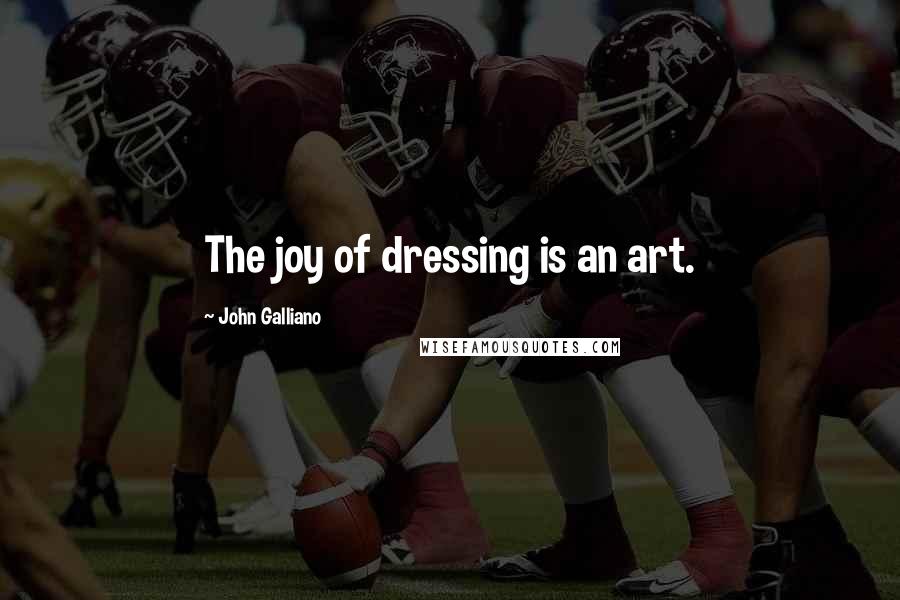 John Galliano Quotes: The joy of dressing is an art.