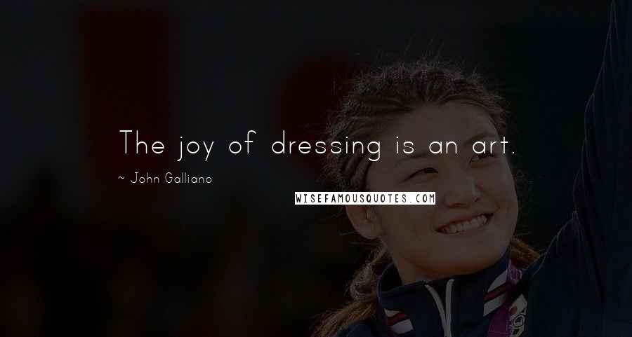 John Galliano Quotes: The joy of dressing is an art.