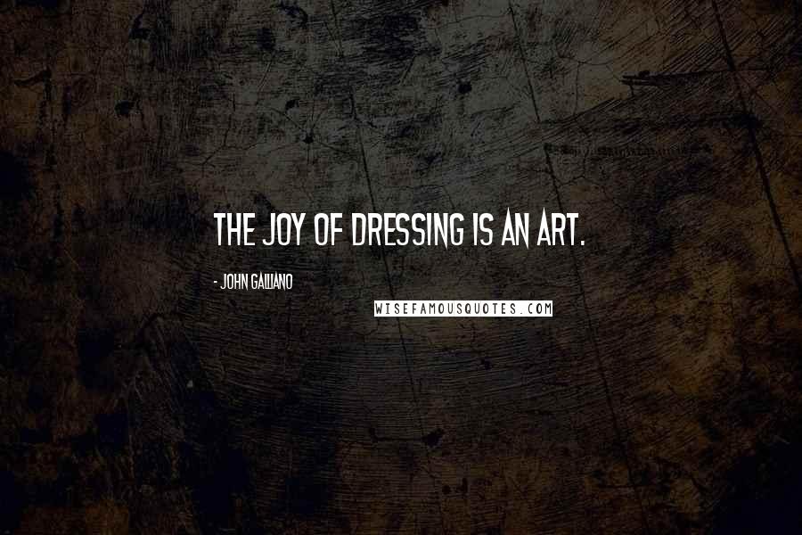 John Galliano Quotes: The joy of dressing is an art.