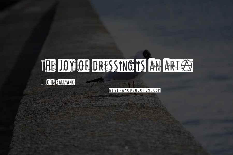 John Galliano Quotes: The joy of dressing is an art.