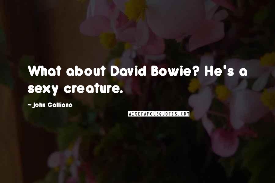 John Galliano Quotes: What about David Bowie? He's a sexy creature.