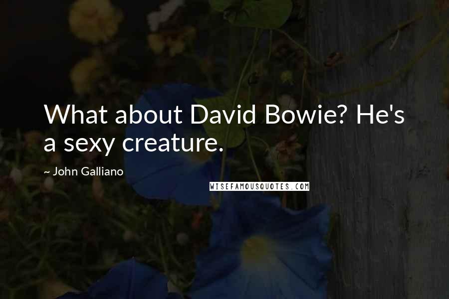 John Galliano Quotes: What about David Bowie? He's a sexy creature.