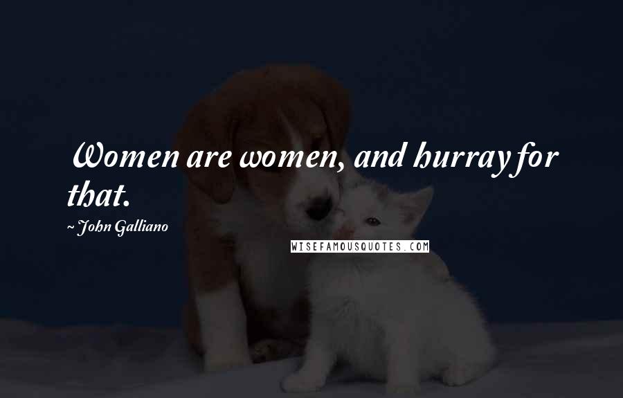 John Galliano Quotes: Women are women, and hurray for that.