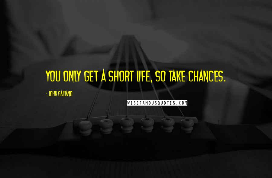 John Galliano Quotes: You only get a short life, so take chances.