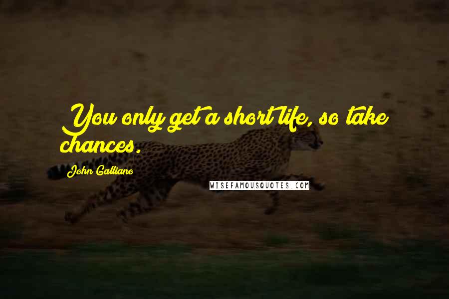 John Galliano Quotes: You only get a short life, so take chances.