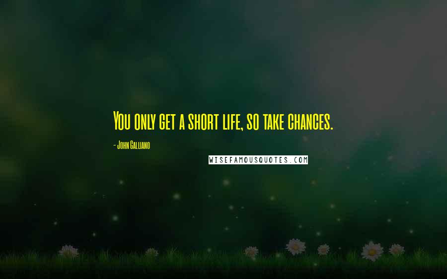 John Galliano Quotes: You only get a short life, so take chances.