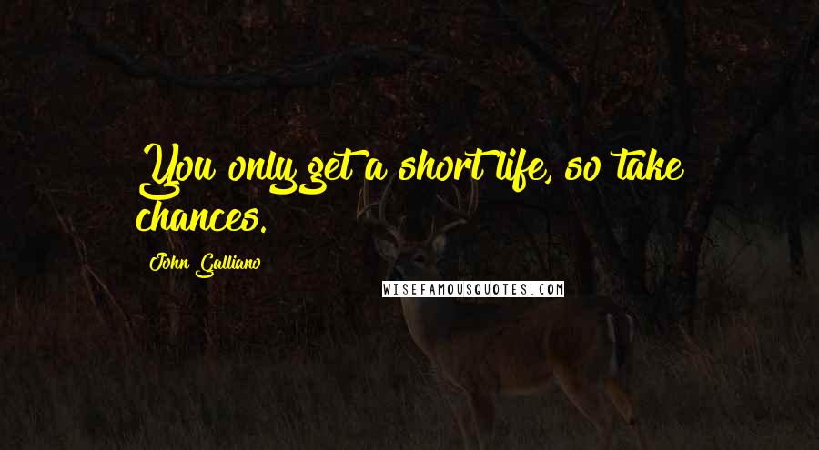 John Galliano Quotes: You only get a short life, so take chances.