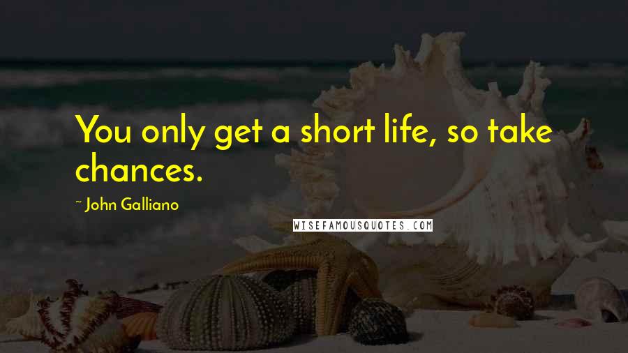 John Galliano Quotes: You only get a short life, so take chances.