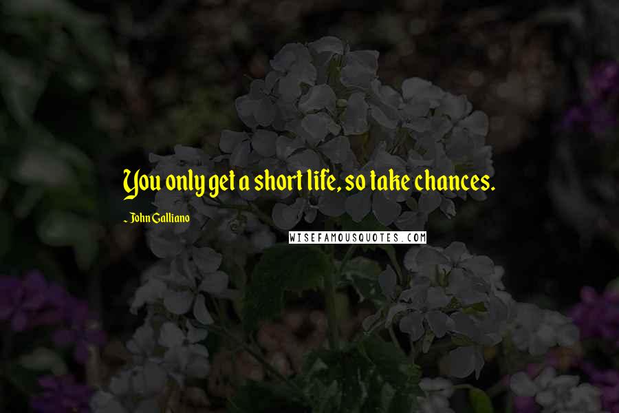 John Galliano Quotes: You only get a short life, so take chances.