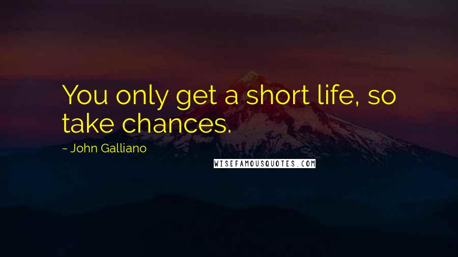 John Galliano Quotes: You only get a short life, so take chances.