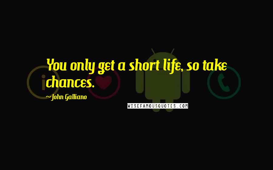 John Galliano Quotes: You only get a short life, so take chances.