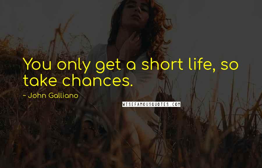 John Galliano Quotes: You only get a short life, so take chances.