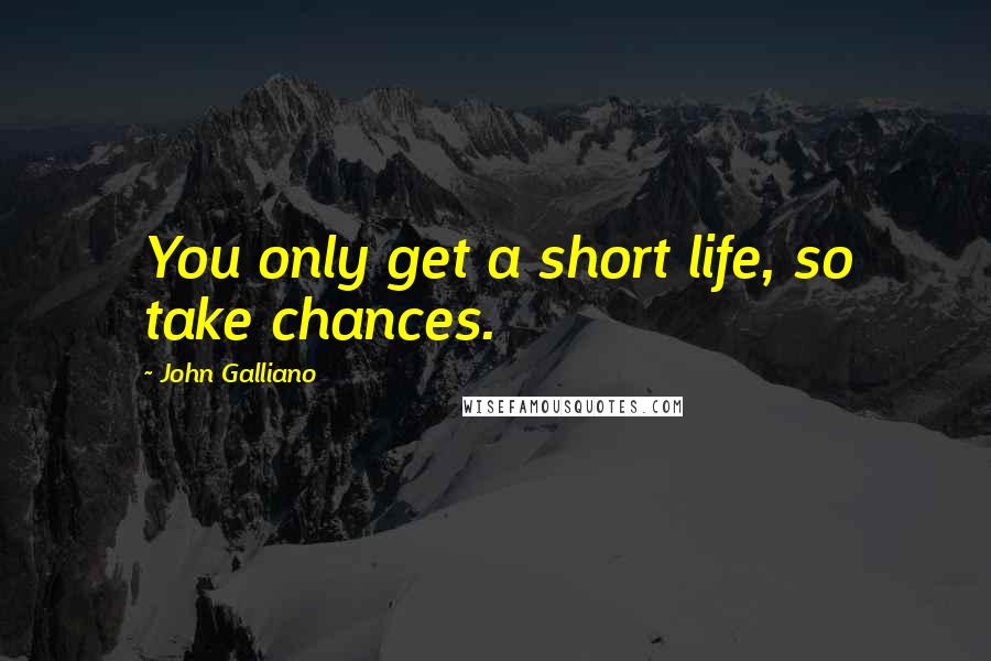 John Galliano Quotes: You only get a short life, so take chances.