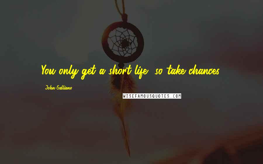 John Galliano Quotes: You only get a short life, so take chances.