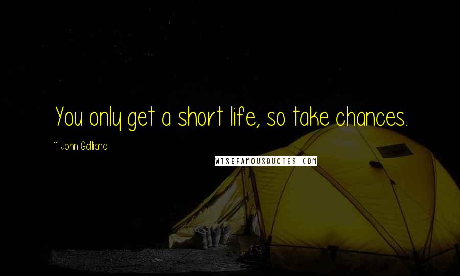 John Galliano Quotes: You only get a short life, so take chances.