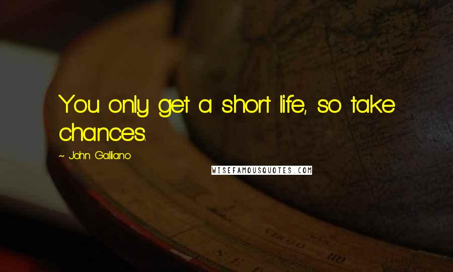 John Galliano Quotes: You only get a short life, so take chances.