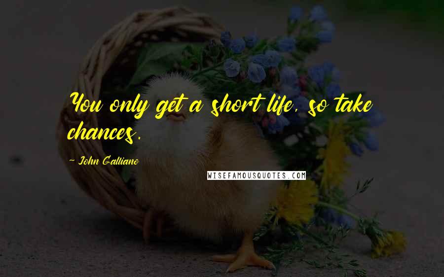 John Galliano Quotes: You only get a short life, so take chances.