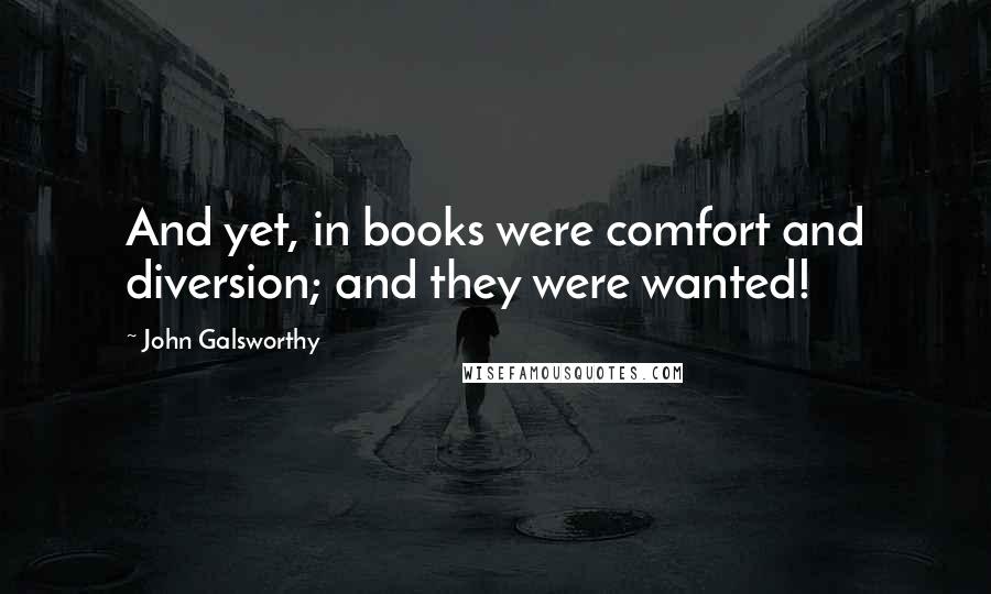 John Galsworthy Quotes: And yet, in books were comfort and diversion; and they were wanted!