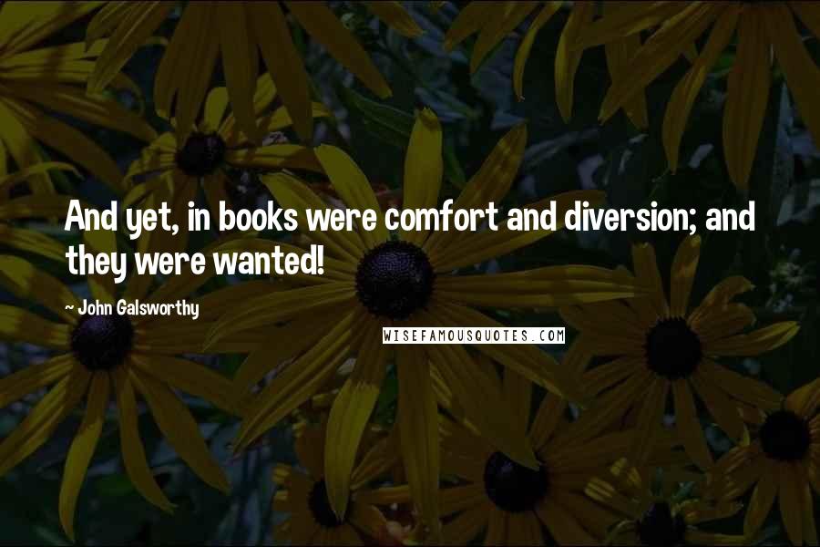 John Galsworthy Quotes: And yet, in books were comfort and diversion; and they were wanted!