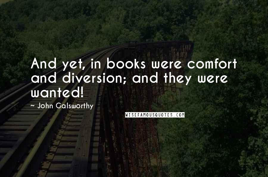 John Galsworthy Quotes: And yet, in books were comfort and diversion; and they were wanted!