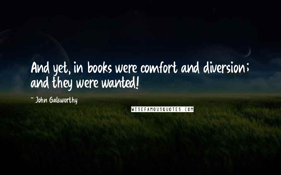 John Galsworthy Quotes: And yet, in books were comfort and diversion; and they were wanted!