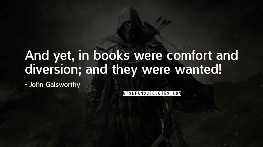 John Galsworthy Quotes: And yet, in books were comfort and diversion; and they were wanted!