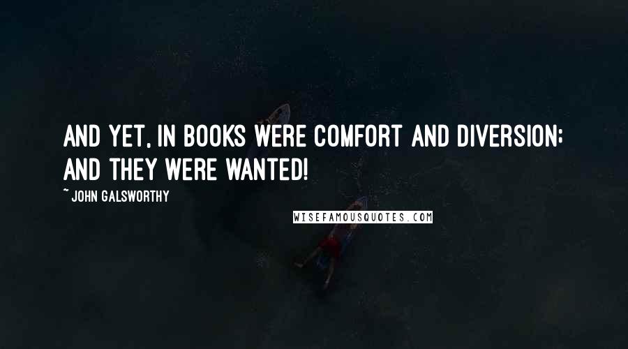 John Galsworthy Quotes: And yet, in books were comfort and diversion; and they were wanted!