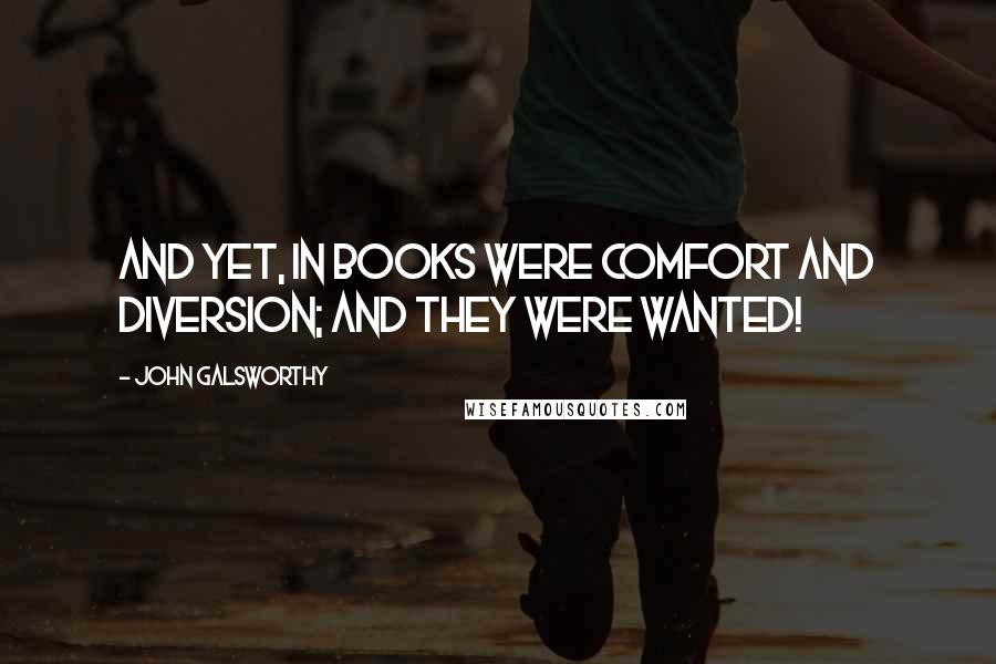 John Galsworthy Quotes: And yet, in books were comfort and diversion; and they were wanted!