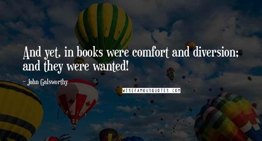 John Galsworthy Quotes: And yet, in books were comfort and diversion; and they were wanted!