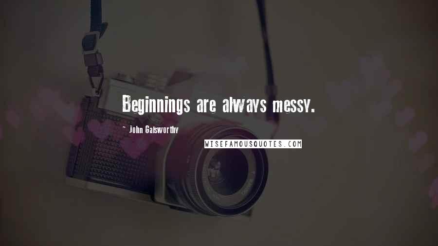 John Galsworthy Quotes: Beginnings are always messy.