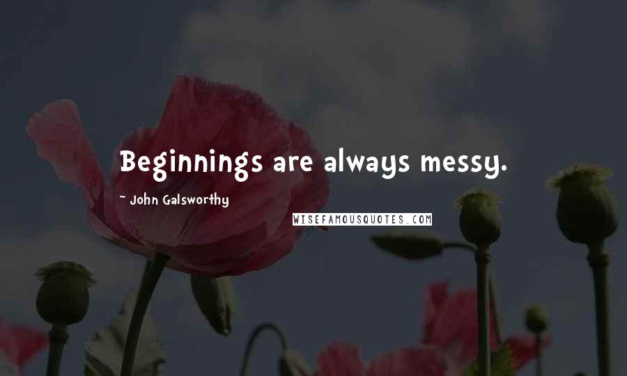 John Galsworthy Quotes: Beginnings are always messy.