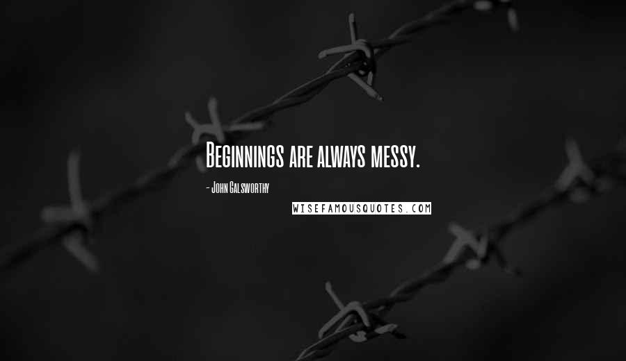John Galsworthy Quotes: Beginnings are always messy.