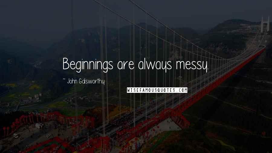 John Galsworthy Quotes: Beginnings are always messy.