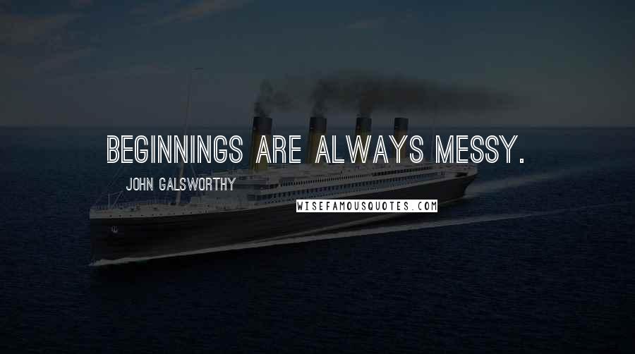 John Galsworthy Quotes: Beginnings are always messy.