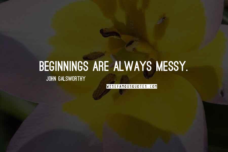 John Galsworthy Quotes: Beginnings are always messy.