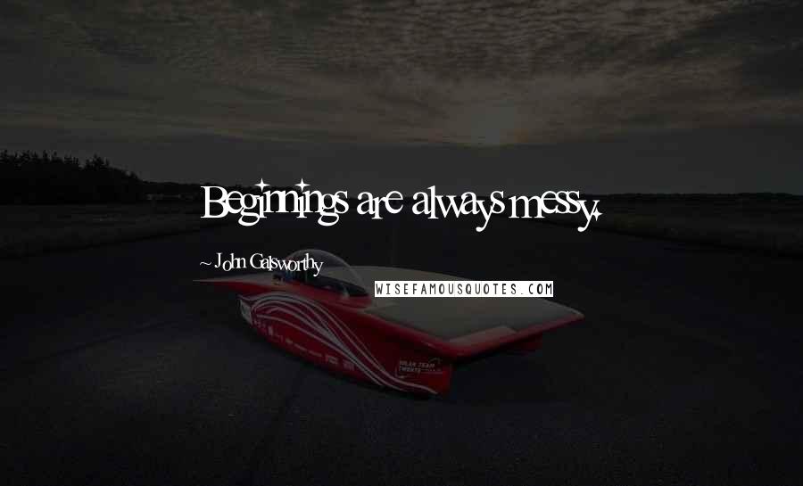 John Galsworthy Quotes: Beginnings are always messy.