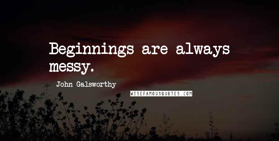 John Galsworthy Quotes: Beginnings are always messy.
