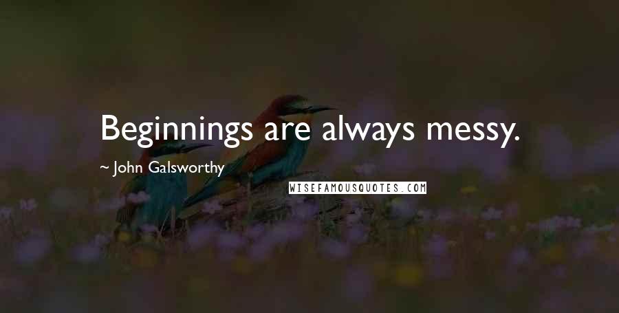 John Galsworthy Quotes: Beginnings are always messy.