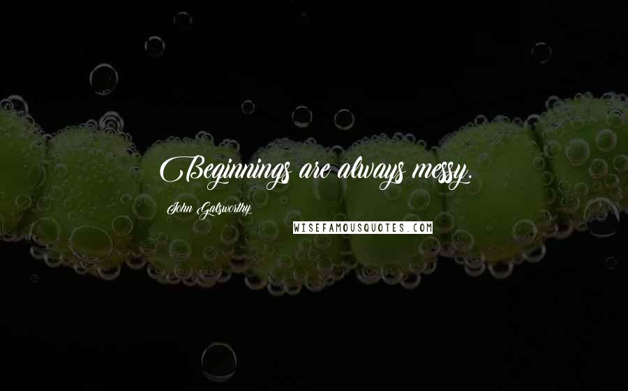 John Galsworthy Quotes: Beginnings are always messy.