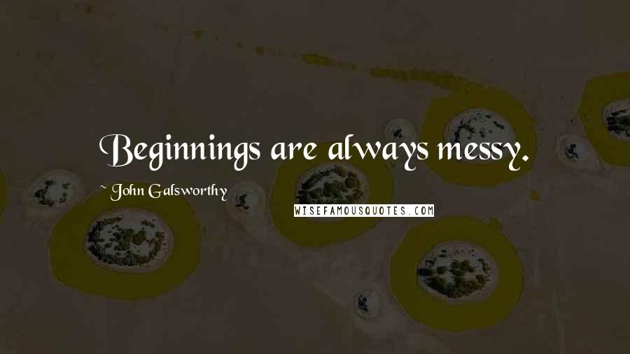 John Galsworthy Quotes: Beginnings are always messy.