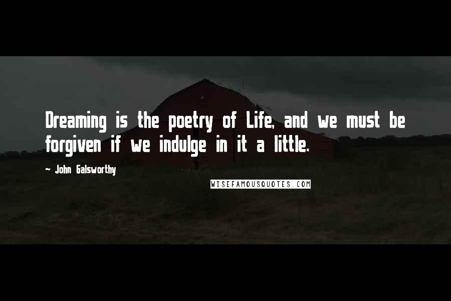 John Galsworthy Quotes: Dreaming is the poetry of Life, and we must be forgiven if we indulge in it a little.