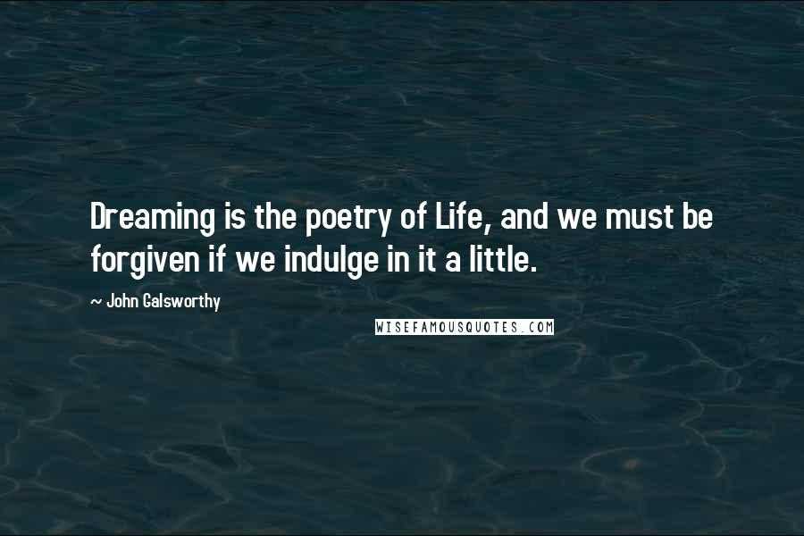 John Galsworthy Quotes: Dreaming is the poetry of Life, and we must be forgiven if we indulge in it a little.